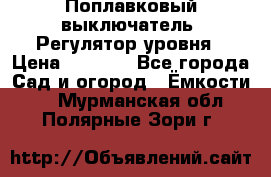 Поплавковый выключатель. Регулятор уровня › Цена ­ 1 300 - Все города Сад и огород » Ёмкости   . Мурманская обл.,Полярные Зори г.